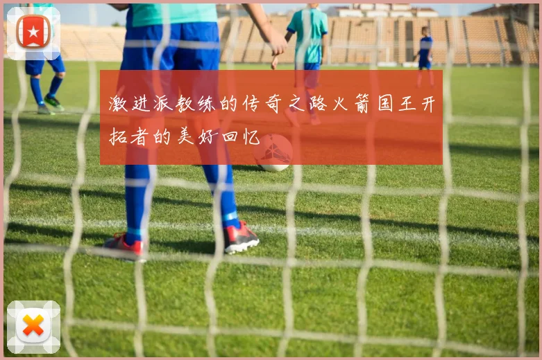 激进派教练的传奇之路火箭国王开拓者的美好回忆