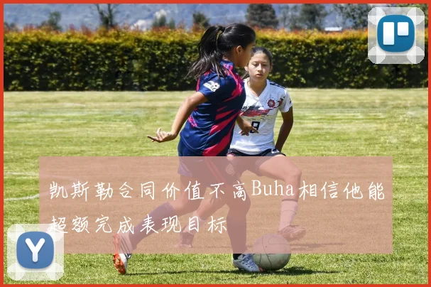 凯斯勒合同价值不高Buha相信他能超额完成表现目标