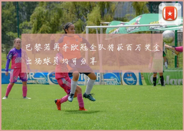 巴黎若再夺欧冠全队将获百万奖金出场球员均可分享