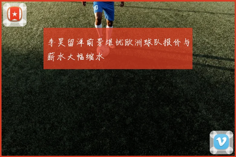 李昊留洋前景堪忧欧洲球队报价与薪水大幅缩水