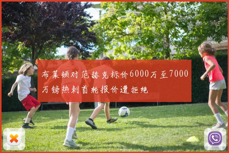 布莱顿对范赫克标价6000万至7000万镑热刺首轮报价遭拒绝