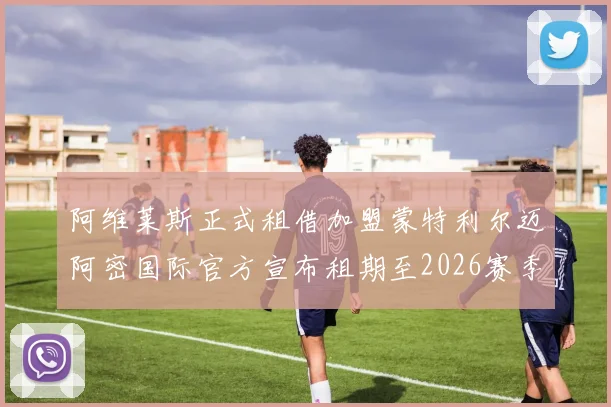 阿维莱斯正式租借加盟蒙特利尔迈阿密国际官方宣布租期至2026赛季结束