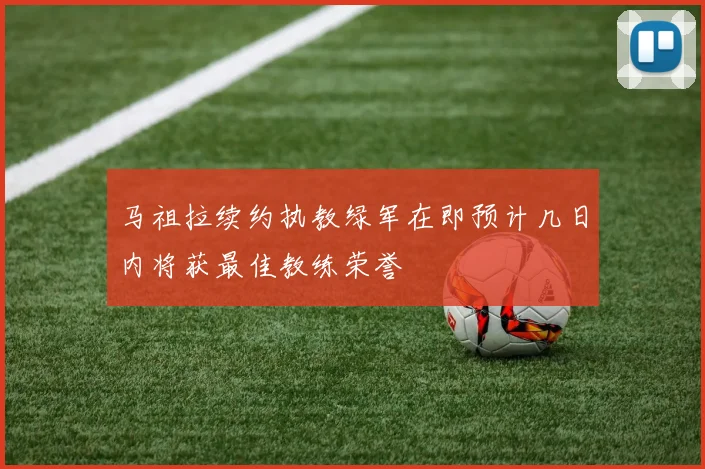 马祖拉续约执教绿军在即预计几日内将获最佳教练荣誉