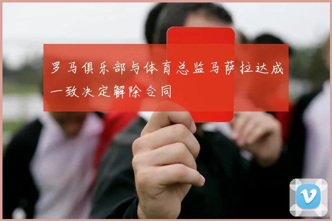 罗马俱乐部与体育总监马萨拉达成一致决定解除合同