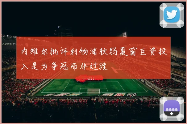 内维尔批评利物浦软弱夏窗巨资投入是为争冠而非过渡