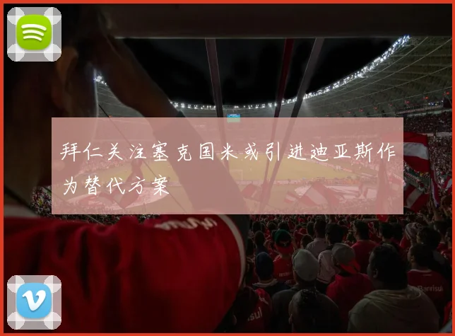 拜仁关注塞克国米或引进迪亚斯作为替代方案